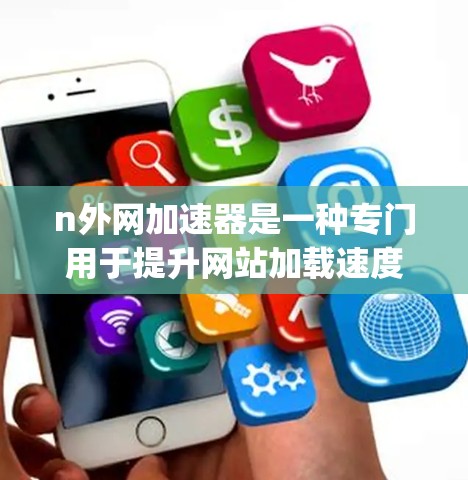 n外网加速器是一种专门用于提升网站加载速度的技术工具,通常基于互联网加速技术如Nginx或Yarn等,通过优化服务器配置、减少延迟和资源使用,帮助用户更快地访问网页