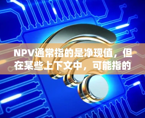 NPV通常指的是净现值,但在某些上下文中,可能指的是网络加速器(Net Performance Improvement Program,NPV)如果指的是网络加速器,可以参考以下工具和资源
