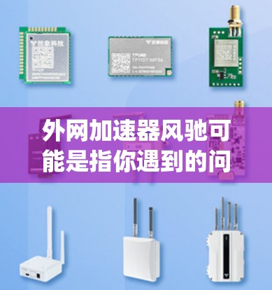 外网加速器风驰可能是指你遇到的问题,或者你已经找到了一个外网加速器,叫做风驰(Windspring)以下是一些关于外网加速器的推荐和使用方法
